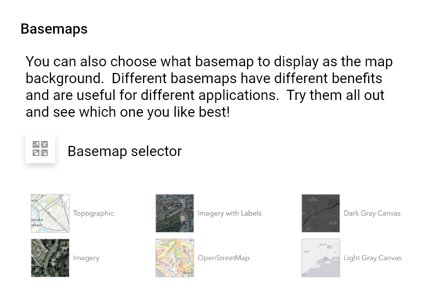 Basemaps. You can also choose what basemap to display as the map background. Different basemaps have different benefits and are useful for different applications. Try them all out and see which one you like best!